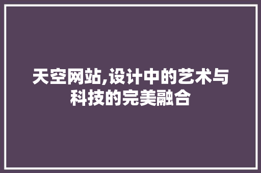 天空网站,设计中的艺术与科技的完美融合
