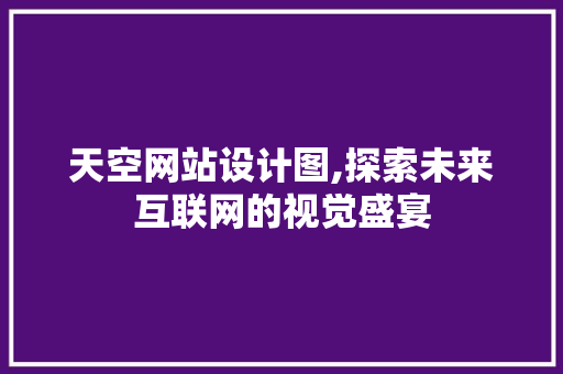 天空网站设计图,探索未来互联网的视觉盛宴 天空网站设计图,探索未来互联网的视觉盛宴 搜狗SEO