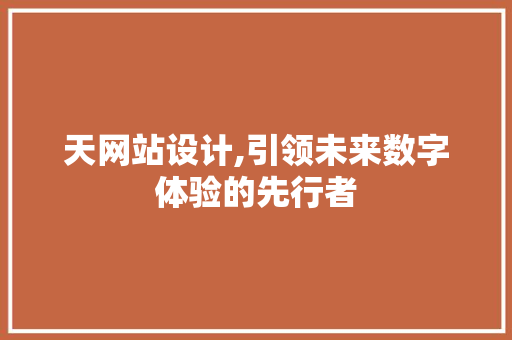 天网站设计,引领未来数字体验的先行者 天网站设计,引领未来数字体验的先行者 神马SEO