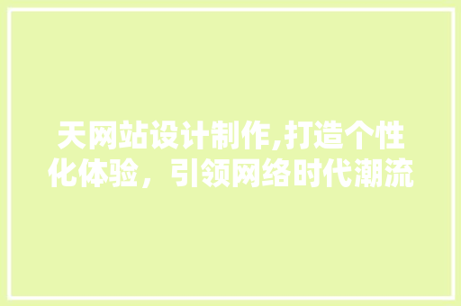 天网站设计制作,打造个性化体验，引领网络时代潮流 天网站设计制作,打造个性化体验，引领网络时代潮流 SEO关键词