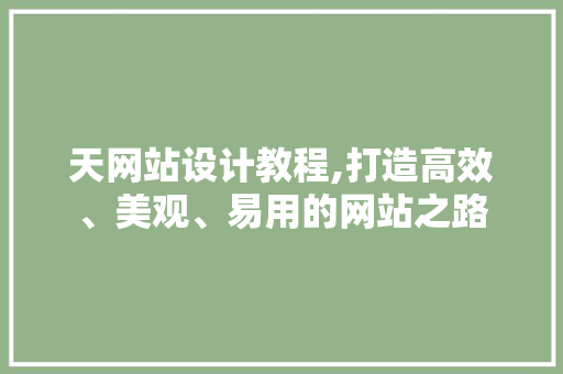 天网站设计教程,打造高效、美观、易用的网站之路 天网站设计教程,打造高效、美观、易用的网站之路 搜狗SEO