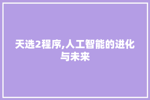 天选2程序,人工智能的进化与未来 天选2程序,人工智能的进化与未来 网站建设公司