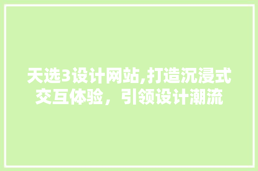天选3设计网站,打造沉浸式交互体验，引领设计潮流 天选3设计网站,打造沉浸式交互体验，引领设计潮流 神马SEO