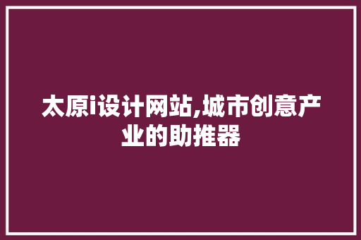 太原i设计网站,城市创意产业的助推器