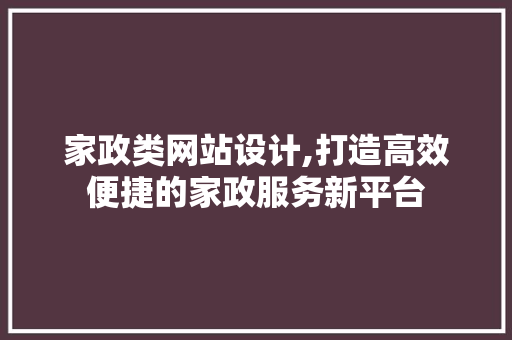 家政类网站设计,打造高效便捷的家政服务新平台 家政类网站设计,打造高效便捷的家政服务新平台 百度SEO