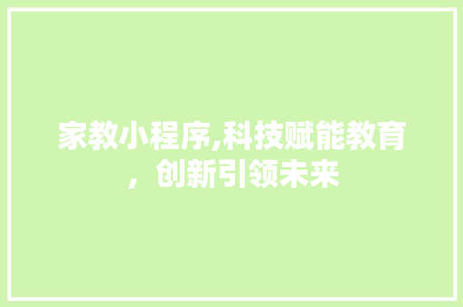家教小程序,科技赋能教育，创新引领未来 家教小程序,科技赋能教育，创新引领未来 搜狗SEO