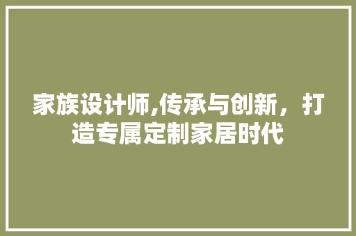 家族设计师,传承与创新，打造专属定制家居时代 家族设计师,传承与创新，打造专属定制家居时代 网站建设公司
