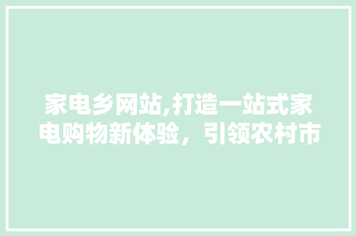 家电乡网站,打造一站式家电购物新体验，引领农村市场消费升级 家电乡网站,打造一站式家电购物新体验，引领农村市场消费升级 必应SEO