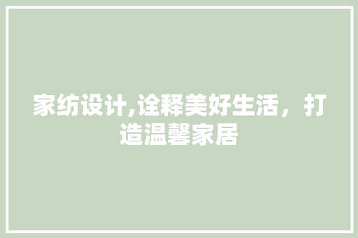 家纺设计,诠释美好生活，打造温馨家居 家纺设计,诠释美好生活，打造温馨家居 神马SEO