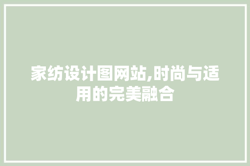 家纺设计图网站,时尚与适用的完美融合 家纺设计图网站,时尚与适用的完美融合 搜狗SEO