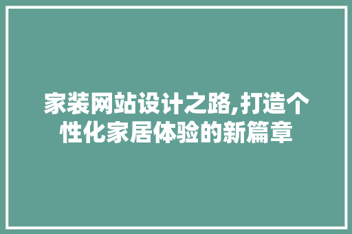 家装网站设计之路,打造个性化家居体验的新篇章 家装网站设计之路,打造个性化家居体验的新篇章 网站建设公司