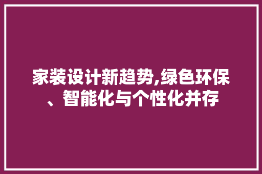 家装设计新趋势,绿色环保、智能化与个性化并存 家装设计新趋势,绿色环保、智能化与个性化并存 神马SEO