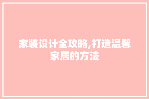 家装设计全攻略,打造温馨家居的方法 家装设计全攻略,打造温馨家居的方法 网站建设公司