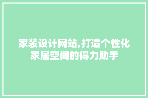 家装设计网站,打造个性化家居空间的得力助手 家装设计网站,打造个性化家居空间的得力助手 搜狗SEO