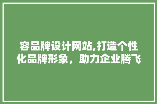 容品牌设计网站,打造个性化品牌形象，助力企业腾飞 容品牌设计网站,打造个性化品牌形象，助力企业腾飞 搜狗SEO