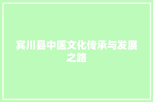 宾川县中医文化传承与发展之路 宾川县中医文化传承与发展之路 网站建设公司