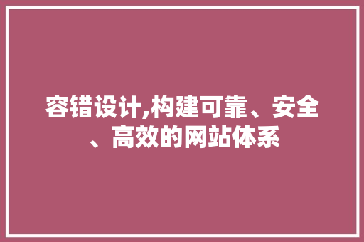 容错设计,构建可靠、安全、高效的网站体系 容错设计,构建可靠、安全、高效的网站体系 网站建设公司