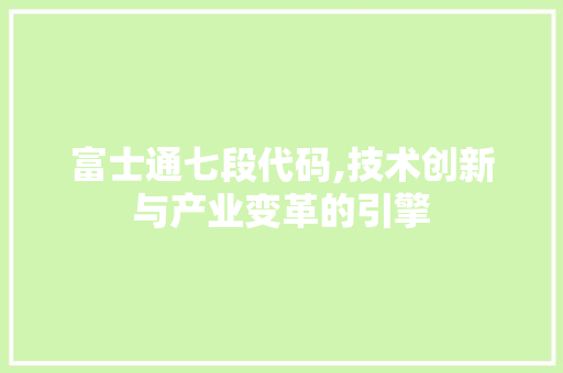 富士通七段代码,技术创新与产业变革的引擎 富士通七段代码,技术创新与产业变革的引擎 网站建设公司