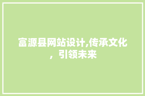 富源县网站设计,传承文化，引领未来
