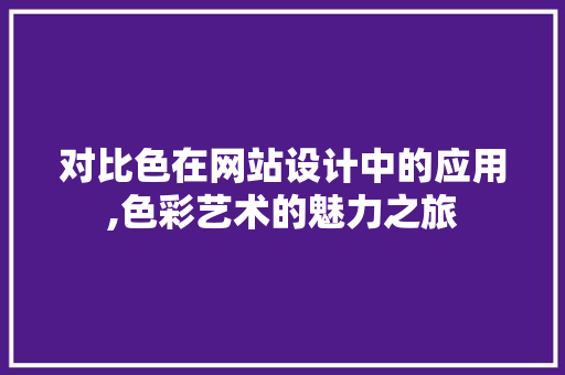 对比色在网站设计中的应用,色彩艺术的魅力之旅