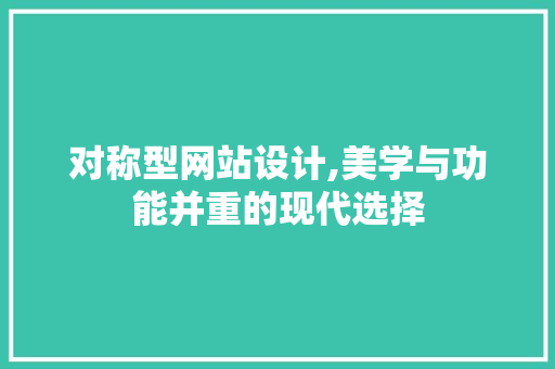 对称型网站设计,美学与功能并重的现代选择 对称型网站设计,美学与功能并重的现代选择 搜狗SEO
