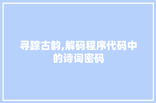 寻踪古韵,解码程序代码中的诗词密码 寻踪古韵,解码程序代码中的诗词密码 搜狗SEO