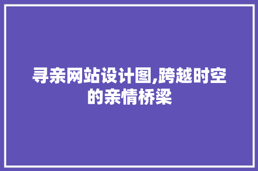 寻亲网站设计图,跨越时空的亲情桥梁 寻亲网站设计图,跨越时空的亲情桥梁 搜狗SEO