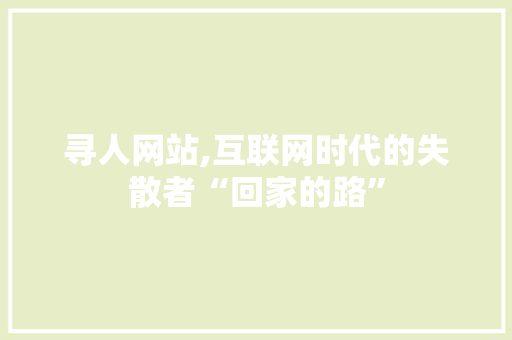 寻人网站,互联网时代的失散者“回家的路” 寻人网站,互联网时代的失散者“回家的路” 神马SEO