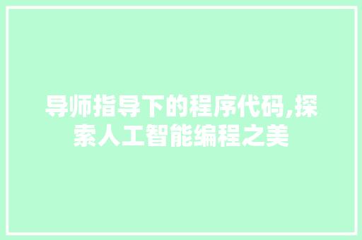 导师指导下的程序代码,探索人工智能编程之美 导师指导下的程序代码,探索人工智能编程之美 搜狗SEO