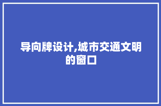 导向牌设计,城市交通文明的窗口 导向牌设计,城市交通文明的窗口 搜狗SEO