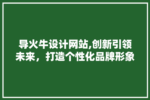 导火牛设计网站,创新引领未来，打造个性化品牌形象 导火牛设计网站,创新引领未来，打造个性化品牌形象 搜狗SEO