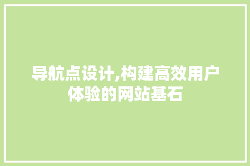 导航点设计,构建高效用户体验的网站基石 导航点设计,构建高效用户体验的网站基石 必应SEO