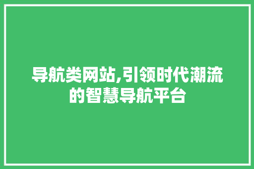 导航类网站,引领时代潮流的智慧导航平台 导航类网站,引领时代潮流的智慧导航平台 网站建设公司