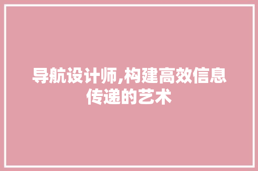 导航设计师,构建高效信息传递的艺术 必应SEO 导航设计师,构建高效信息传递的艺术 导航设计师,构建高效信息传递的艺术 必应SEO