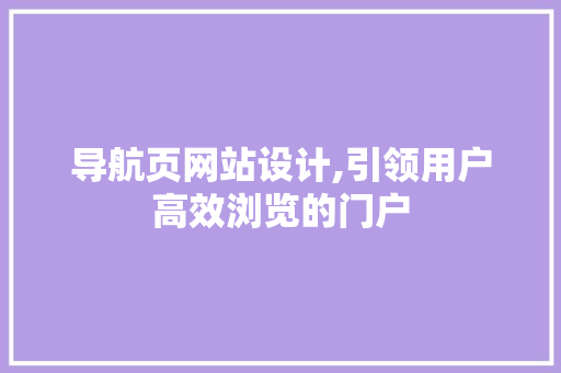 导航页网站设计,引领用户高效浏览的门户 导航页网站设计,引领用户高效浏览的门户 搜狗SEO