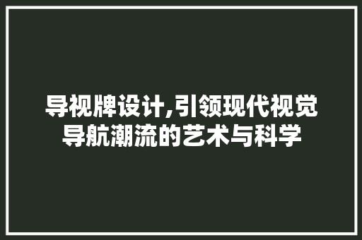 导视牌设计,引领现代视觉导航潮流的艺术与科学 必应SEO 导视牌设计,引领现代视觉导航潮流的艺术与科学 导视牌设计,引领现代视觉导航潮流的艺术与科学 必应SEO