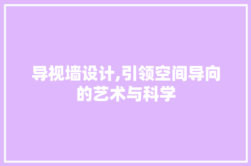导视墙设计,引领空间导向的艺术与科学 导视墙设计,引领空间导向的艺术与科学 神马SEO