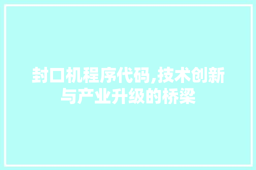 封口机程序代码,技术创新与产业升级的桥梁 封口机程序代码,技术创新与产业升级的桥梁 神马SEO