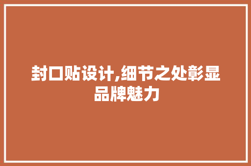 封口贴设计,细节之处彰显品牌魅力 封口贴设计,细节之处彰显品牌魅力 搜狗SEO