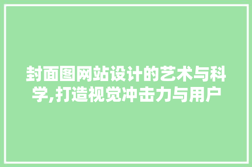 封面图网站设计的艺术与科学,打造视觉冲击力与用户体验的完美融合 封面图网站设计的艺术与科学,打造视觉冲击力与用户体验的完美融合 搜狗SEO