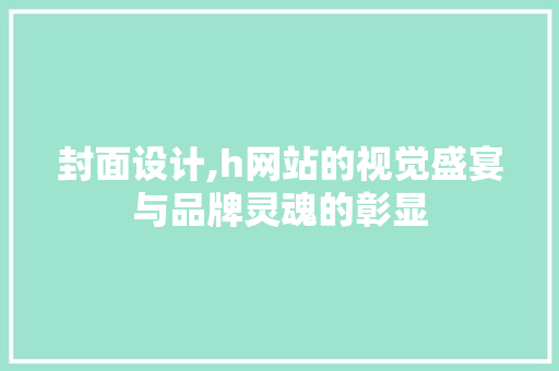 封面设计,h网站的视觉盛宴与品牌灵魂的彰显 封面设计,h网站的视觉盛宴与品牌灵魂的彰显 搜狗SEO
