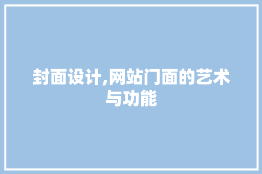 封面设计,网站门面的艺术与功能 封面设计,网站门面的艺术与功能 必应SEO
