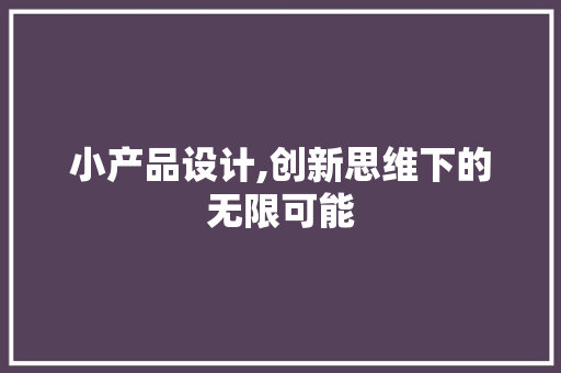 小产品设计,创新思维下的无限可能 小产品设计,创新思维下的无限可能 必应SEO
