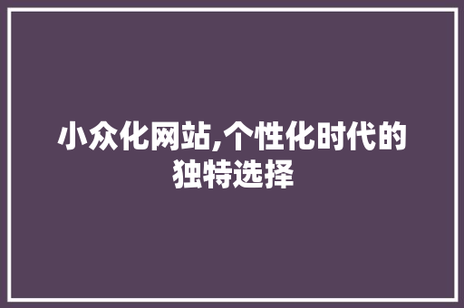 小众化网站,个性化时代的独特选择