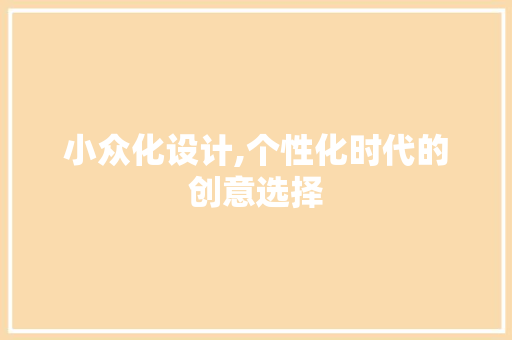 小众化设计,个性化时代的创意选择 小众化设计,个性化时代的创意选择 必应SEO