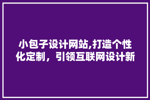 小包子设计网站,打造个性化定制，引领互联网设计新潮流
