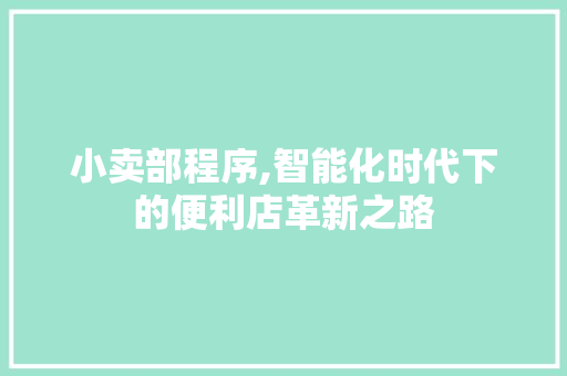 小卖部程序,智能化时代下的便利店革新之路 小卖部程序,智能化时代下的便利店革新之路 搜狗SEO