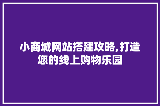 小商城网站搭建攻略,打造您的线上购物乐园 小商城网站搭建攻略,打造您的线上购物乐园 搜狗SEO