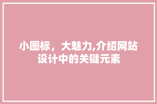 小图标，大魅力,介绍网站设计中的关键元素