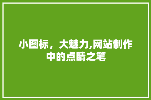小图标，大魅力,网站制作中的点睛之笔 小图标，大魅力,网站制作中的点睛之笔 搜狗SEO